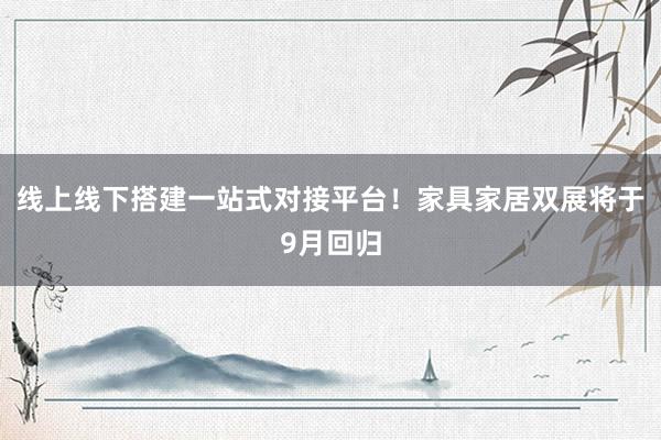线上线下搭建一站式对接平台！家具家居双展将于9月回归