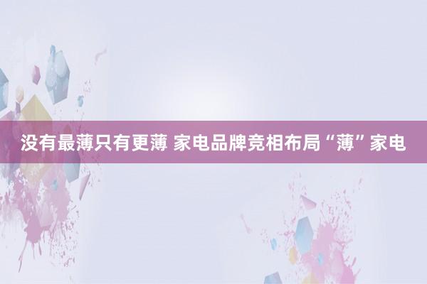 没有最薄只有更薄 家电品牌竞相布局“薄”家电