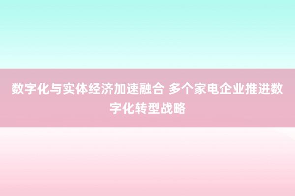 数字化与实体经济加速融合 多个家电企业推进数字化转型战略
