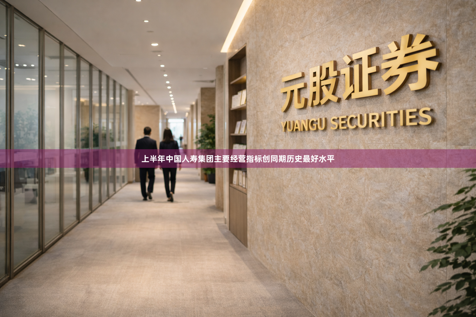 上半年中国人寿集团主要经营指标创同期历史最好水平