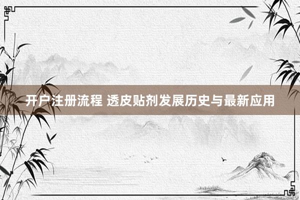 开户注册流程 透皮贴剂发展历史与最新应用