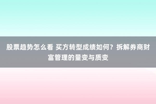 股票趋势怎么看 买方转型成绩如何？拆解券商财富管理的量变与质变