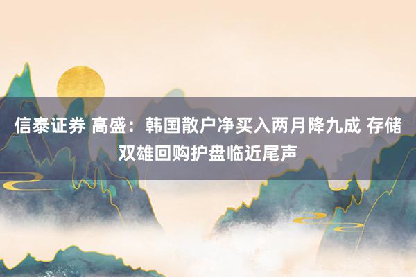 信泰证券 高盛：韩国散户净买入两月降九成 存储双雄回购护盘临近尾声