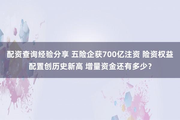 配资查询经验分享 五险企获700亿注资 险资权益配置创历史新高 增量资金还有多少？