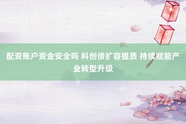 配资账户资金安全吗 科创债扩容提质 持续赋能产业转型升级
