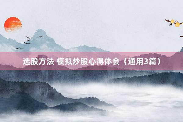 选股方法 模拟炒股心得体会（通用3篇）
