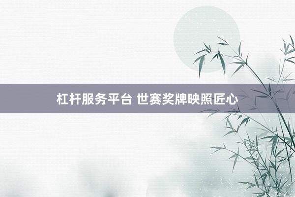 杠杆服务平台 世赛奖牌映照匠心