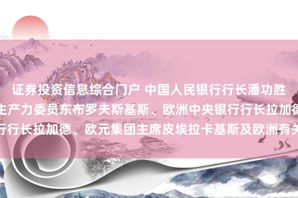 证券投资信息综合门户 中国人民银行行长潘功胜会见欧盟委员会经济和生产力委员东布罗夫斯基斯、欧洲中央银行行长拉加德、欧元集团主席皮埃拉卡基斯及欧洲有关国家央行行长