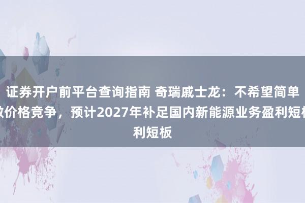 证券开户前平台查询指南 奇瑞戚士龙：不希望简单做价格竞争，预计2027年补足国内新能源业务盈利短板
