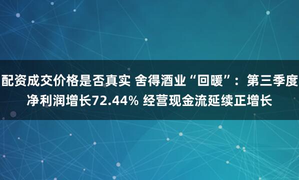 配资成交价格是否真实 舍得酒业“回暖”：第三季度净利润增长72.44% 经营现金流延续正增长